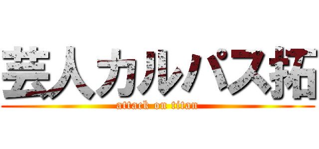 芸人カルパス拓 (attack on titan)