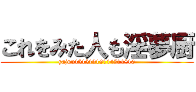 これをみた人も淫夢厨 (yajuu45451919114514810)