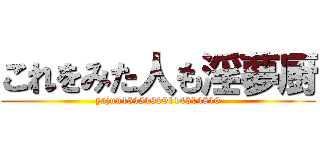 これをみた人も淫夢厨 (yajuu45451919114514810)