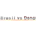 Ｂｒａｓｉｌ ｖｓ Ｄｅｎｇｕｅ (Um mosquito não é mais forte que um país )