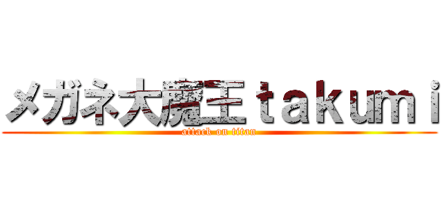 メガネ大魔王ｔａｋｕｍｉ (attack on titan)