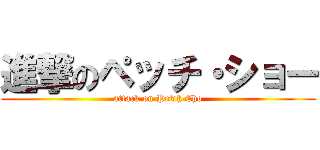 進撃のペッチ・ショー (attack on Petch Cho)