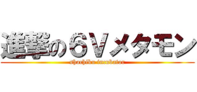進撃の６Ｖメタモン (shachiku incubator)
