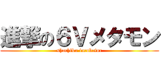 進撃の６Ｖメタモン (shachiku incubator)