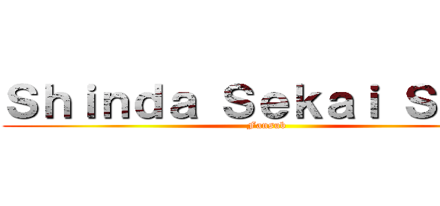 Ｓｈｉｎｄａ Ｓｅｋａｉ Ｓｕｂｓ (Fansub)