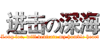  进击の深海 ( Long for, will dedicate my humble heart)