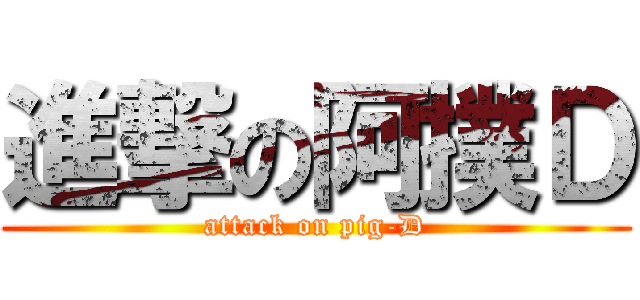 進撃の阿撲Ｄ (attack on pig-D)