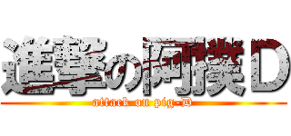 進撃の阿撲Ｄ (attack on pig-D)