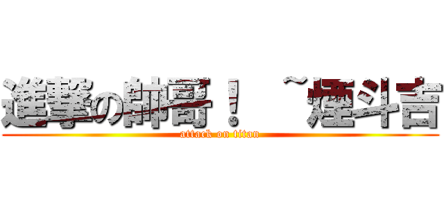 進撃の帥哥！  ~煙斗吉 (attack on titan)