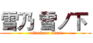 雪乃 雪ノ下  (attack on titan)