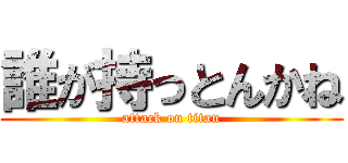 誰が持っとんかね (attack on titan)