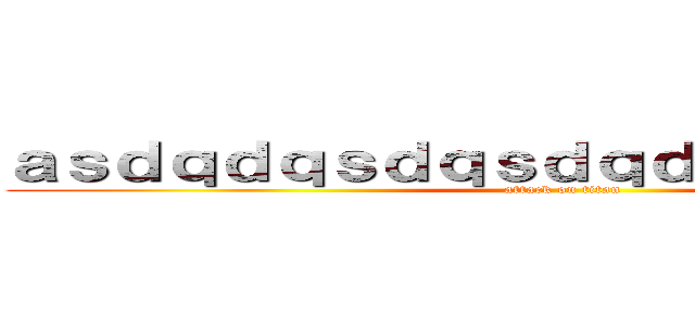 ａｓｄｑｄｑｓｄｑｓｄｑｄｑｓｄｑｄｑｄｑ (attack on titan)