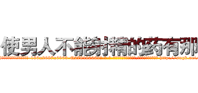 使男人不能射精的药有那些 (使男人不能射精的药有那些【电-186x2687x6963-Q278180069元-吉-药-业】我们做的是长期生意,靠的是老客户长期支持 http://sngk.net/qxzQjo
)