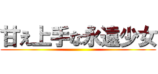 甘え上手な永遠少女 ()