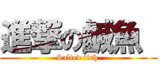 進撃の鹹魚  (Salted fish )