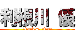 利根川 優 (attack on titan)