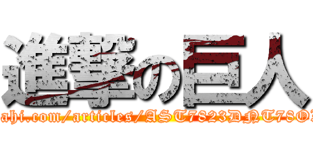 進撃の巨人 (https://www.asahi.com/articles/AST7823DNT78OXIE022M.html)