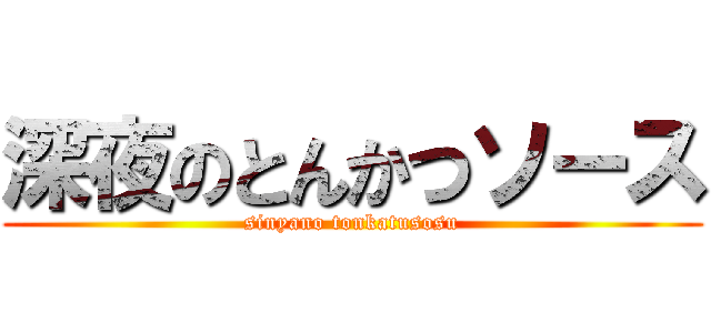 深夜のとんかつソース (sinyano tonkatusosu)