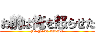 お前は俺を怒らせた (you got me mad now)