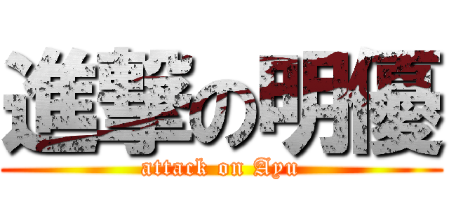 進撃の明優 (attack on Ayu)