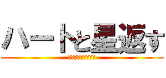 ハートと星返す (ﾊｰﾄﾄﾎｼｶｴｽ)