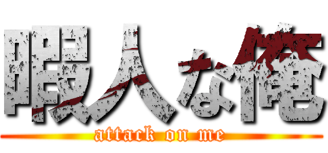 暇人な俺 (attack on me)