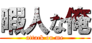 暇人な俺 (attack on me)