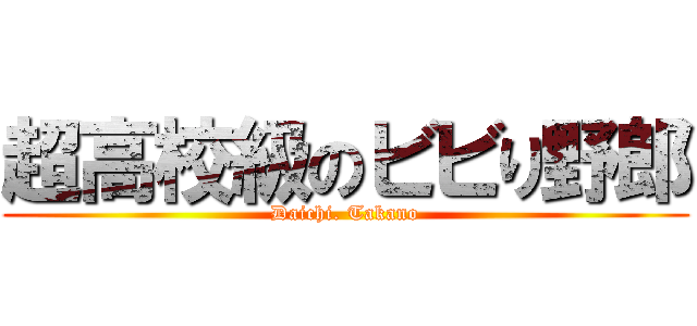 超高校級のビビり野郎 (Daichi. Takano)