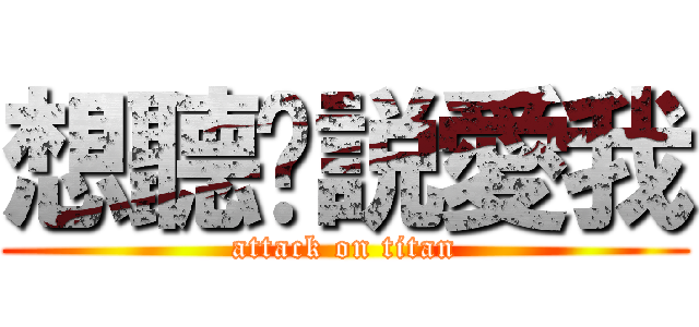 想聽妳説愛我 (attack on titan)