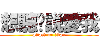 想聽妳説愛我 (attack on titan)