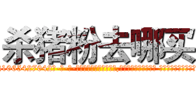杀猪粉去哪买 (杀猪粉去哪买【电-话151x68344x817-Q1065427042元-吉-药-业】我们做的是长期生意,靠的是老客户长期支持 杀猪粉去哪买在发表了一篇http://sngk.net/IQxp2t

参考消息网我们做的是长期生意,靠的是老客户长期支持也许我们早该意识到，就连鲍勃·霍斯金斯（金球奖戏剧类电影男主角 
)