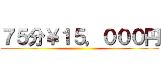 ７５分￥１５，０００円 ()