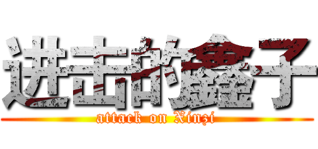进击的鑫子 (attack on Xinzi)