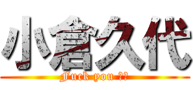 小倉久代 (Fuck you ‼︎)
