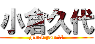 小倉久代 (Fuck you ‼︎)