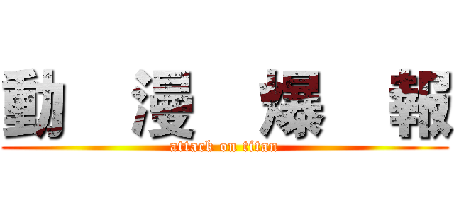 動    漫    爆    報 (attack on titan)