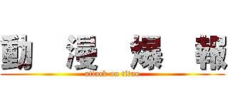 動    漫    爆    報 (attack on titan)