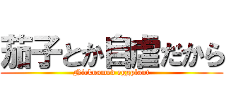 茄子とか自虐だから (Nicknamed eggplant)
