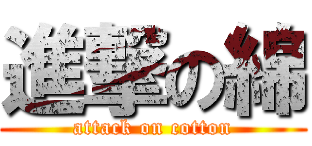 進撃の綿 (attack on cotton)