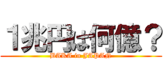 １兆円は何億？ (BAKA in JAPAN)