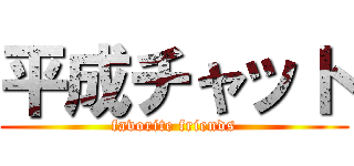 平成チャット (favorite friends)