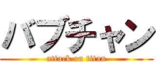バブチャン (attack on titan)