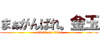 まぁがんばれ。金玉 (attack on titan)