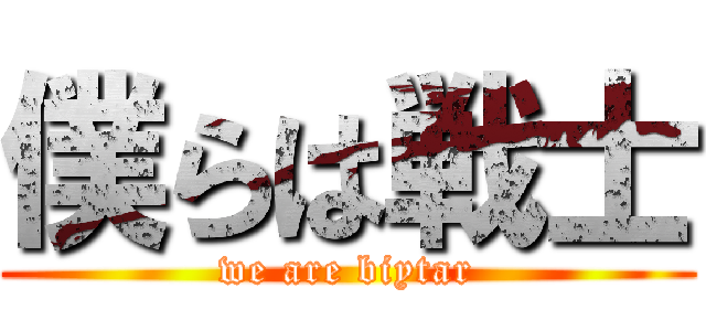 僕らは戦士 (we are biytar)