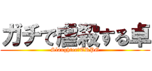 ガチで虐殺する卓 (Slaughter　TRPG)