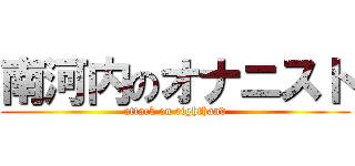南河内のオナニスト (attack on righthand)