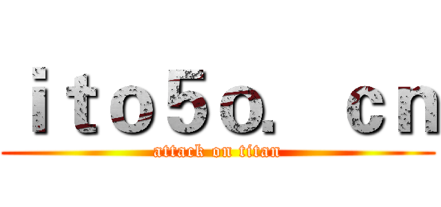 ｉｔｏ５ｏ．ｃｎ (attack on titan)