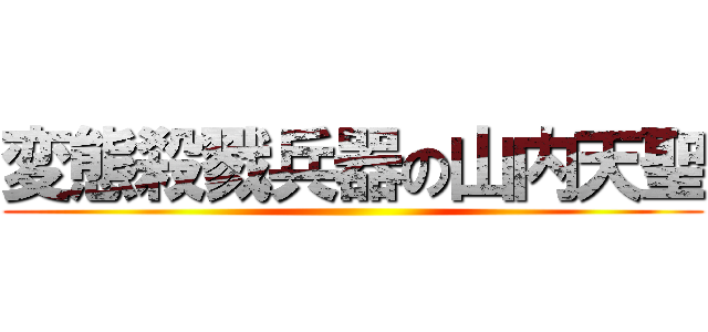 変態殺戮兵器の山内天聖 ()