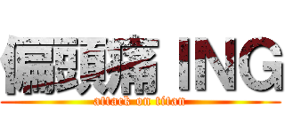 偏頭痛ＩＮＧ (attack on titan)