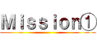 Ｍｉｓｓｉｏｎ① ()